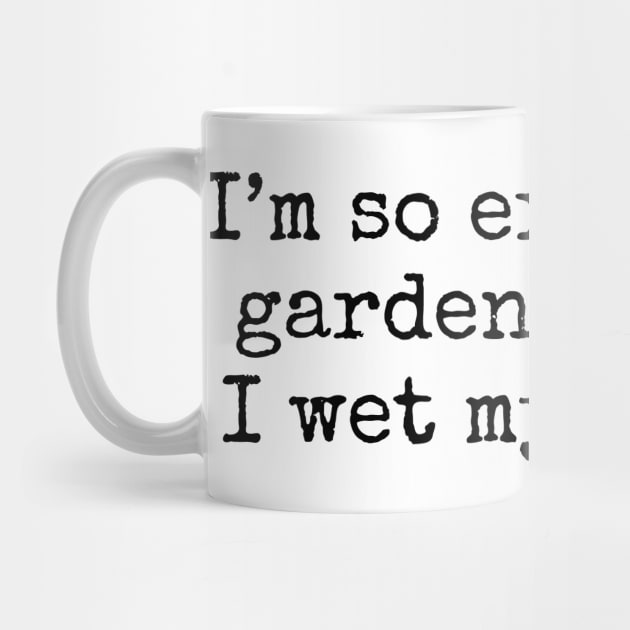 I'm So Excited By Gardening That I Wet My Plants by wanungara